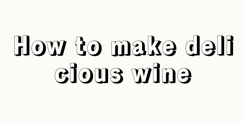 How to make delicious wine