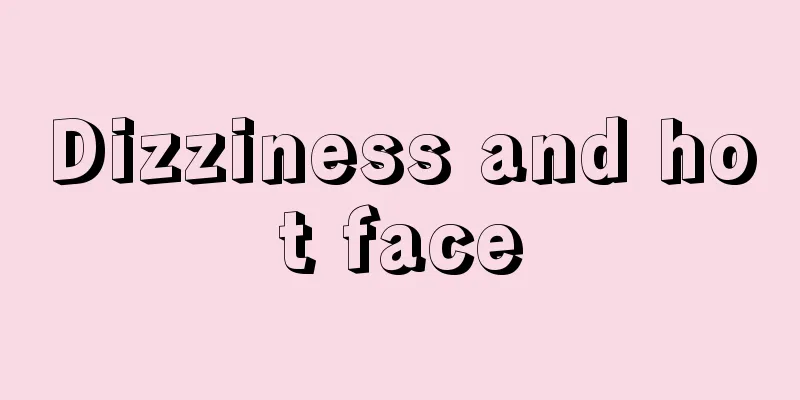 Dizziness and hot face