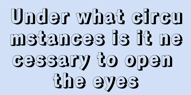 Under what circumstances is it necessary to open the eyes