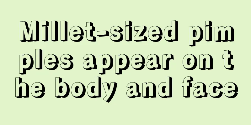 Millet-sized pimples appear on the body and face