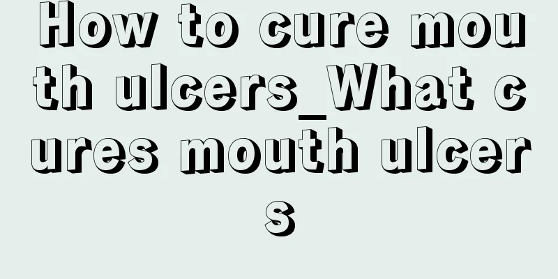 How to cure mouth ulcers_What cures mouth ulcers