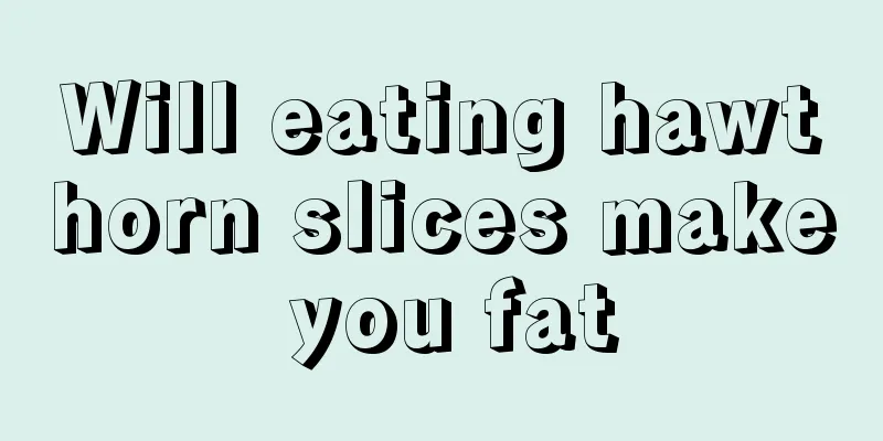 Will eating hawthorn slices make you fat