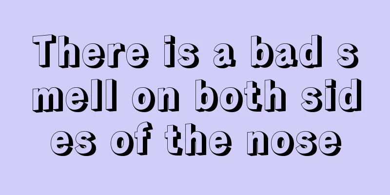 There is a bad smell on both sides of the nose