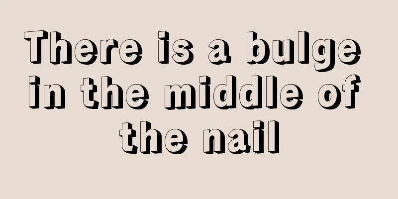 There is a bulge in the middle of the nail