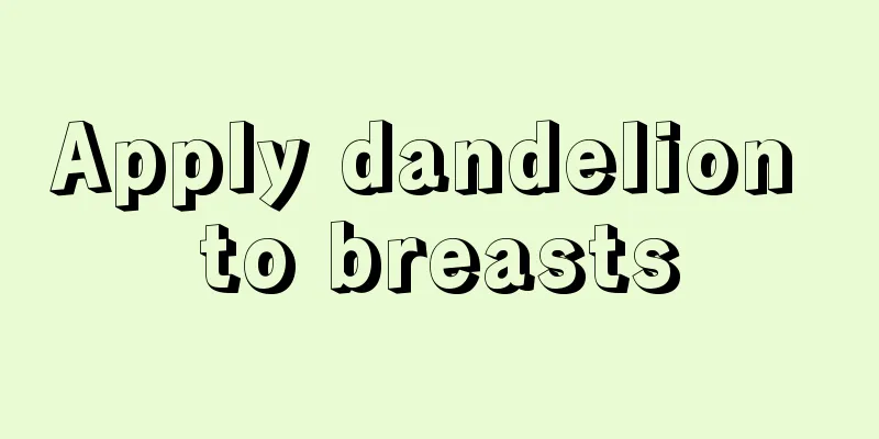 Apply dandelion to breasts