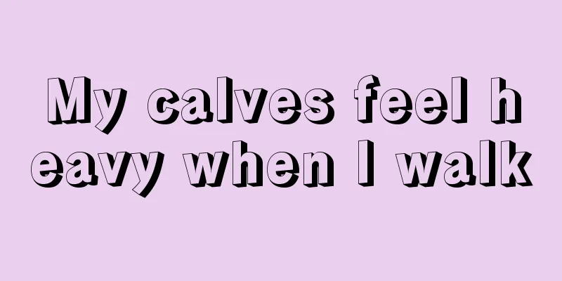 My calves feel heavy when I walk