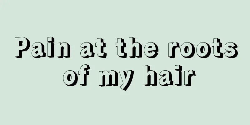 Pain at the roots of my hair