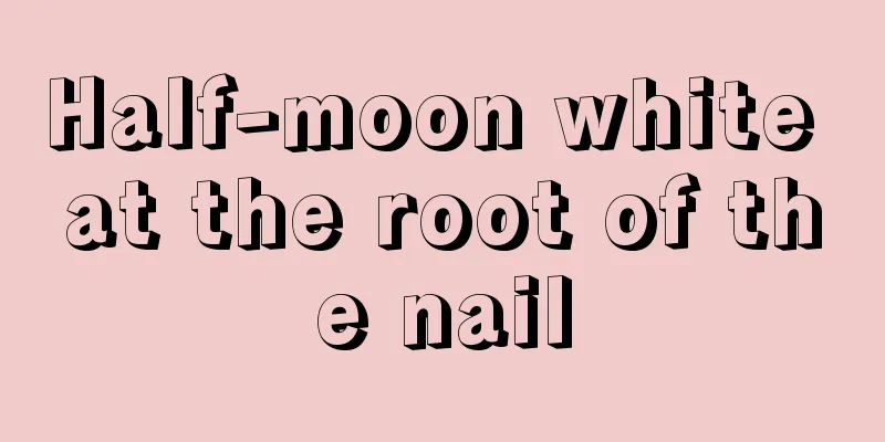 Half-moon white at the root of the nail