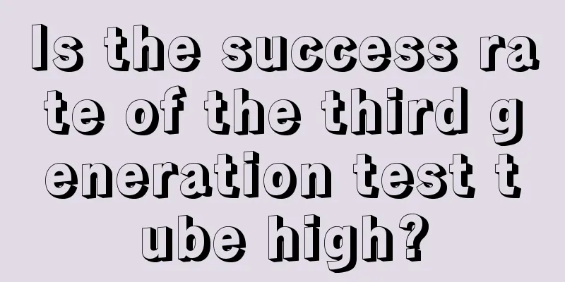 Is the success rate of the third generation test tube high?