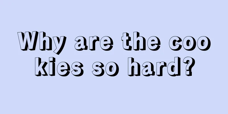 Why are the cookies so hard?