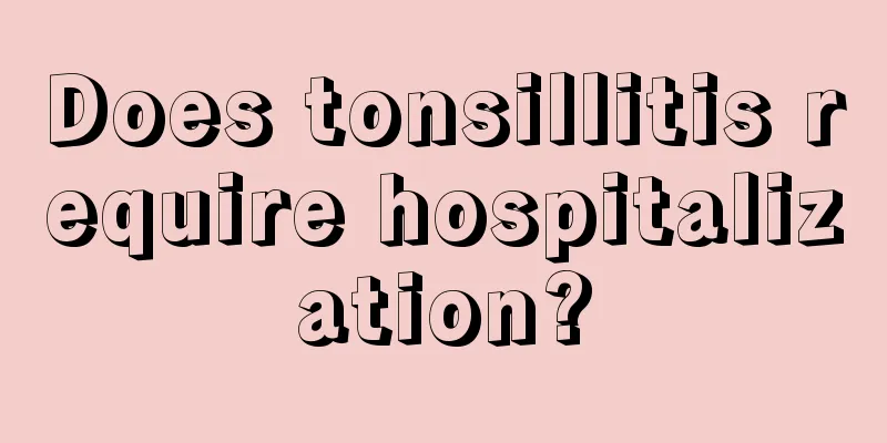 Does tonsillitis require hospitalization?