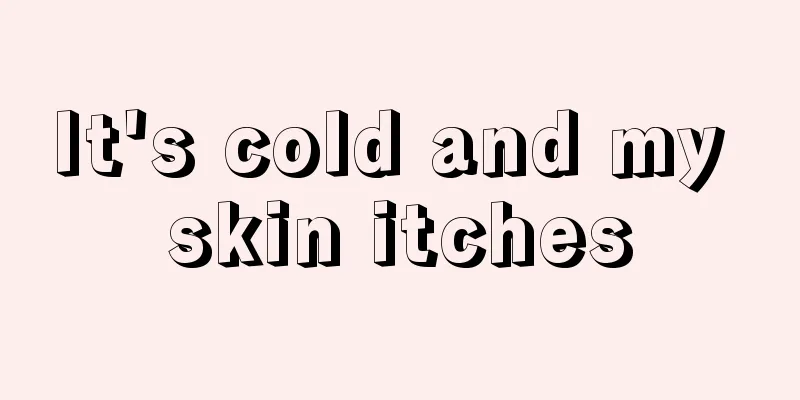It's cold and my skin itches