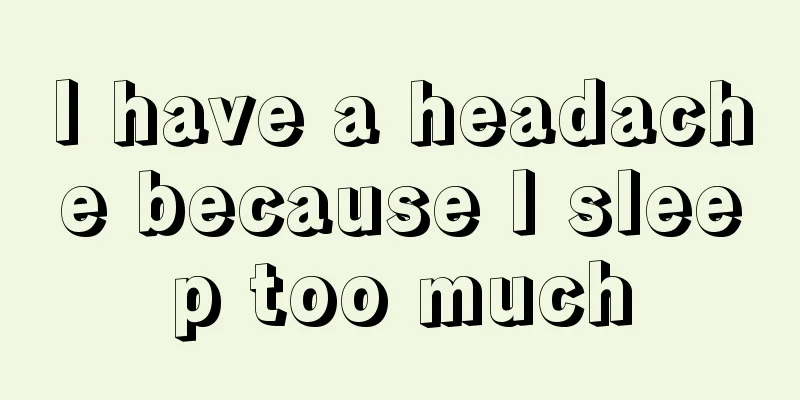 I have a headache because I sleep too much