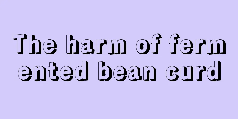 The harm of fermented bean curd