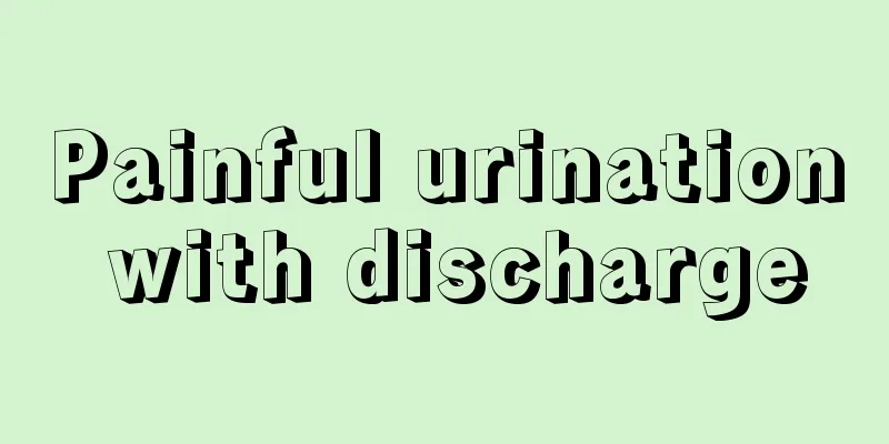 Painful urination with discharge