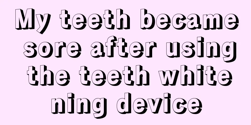 My teeth became sore after using the teeth whitening device