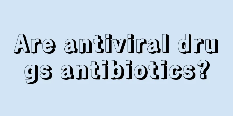 Are antiviral drugs antibiotics?