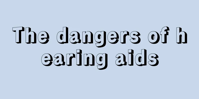 The dangers of hearing aids