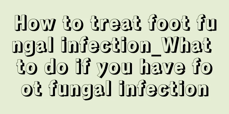 How to treat foot fungal infection_What to do if you have foot fungal infection