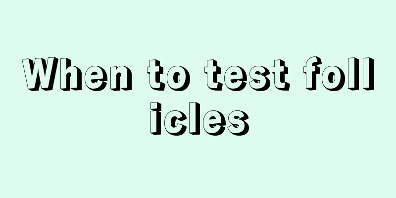When to test follicles