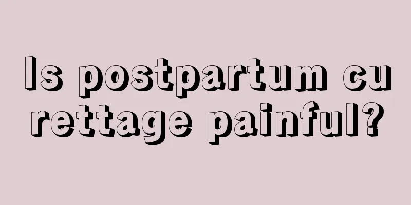 Is postpartum curettage painful?