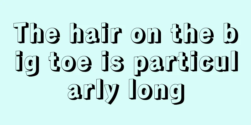 The hair on the big toe is particularly long