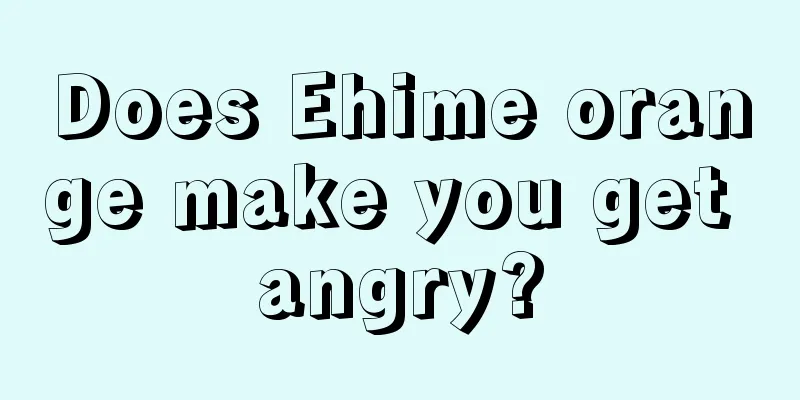 Does Ehime orange make you get angry?