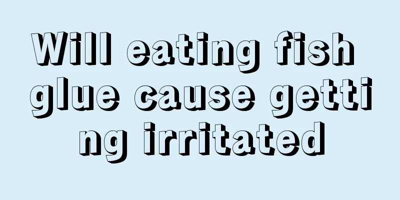 Will eating fish glue cause getting irritated