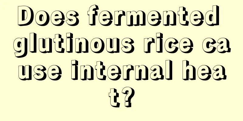 Does fermented glutinous rice cause internal heat?