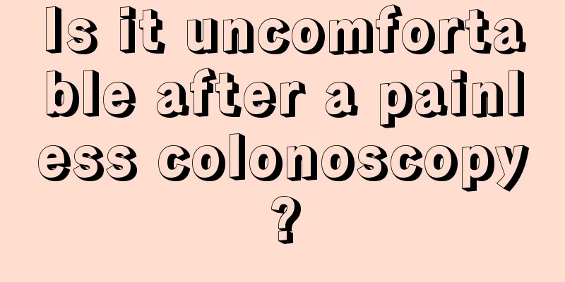 Is it uncomfortable after a painless colonoscopy?