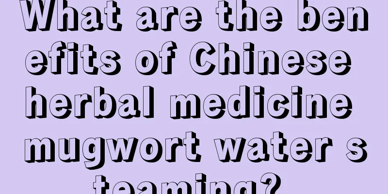 What are the benefits of Chinese herbal medicine mugwort water steaming? 