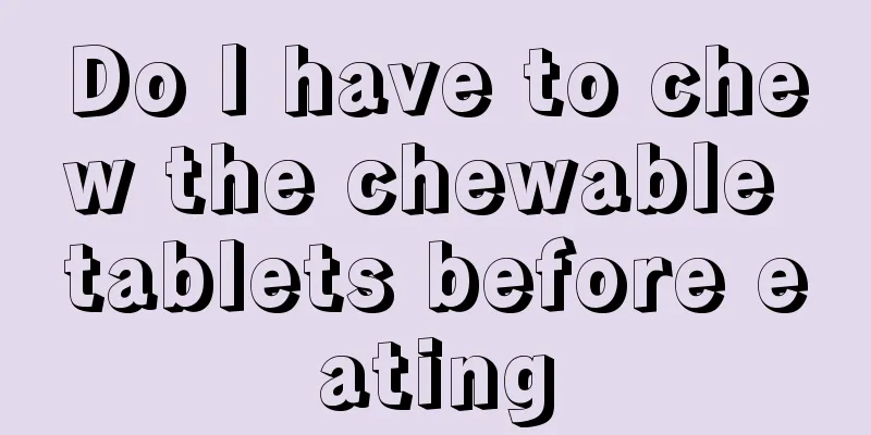 Do I have to chew the chewable tablets before eating
