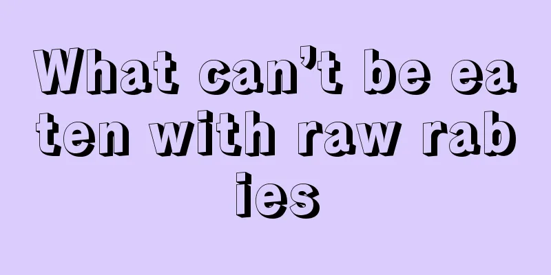 What can’t be eaten with raw rabies