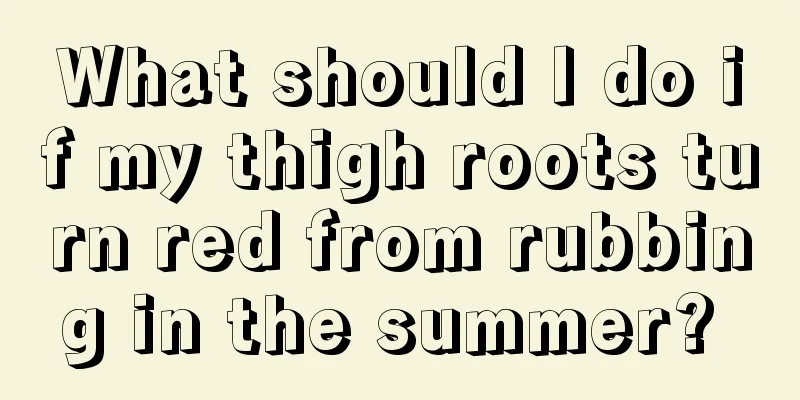 What should I do if my thigh roots turn red from rubbing in the summer? 
