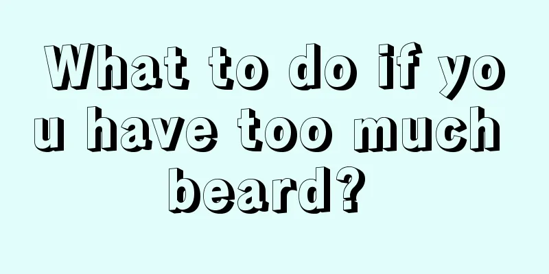 What to do if you have too much beard? 