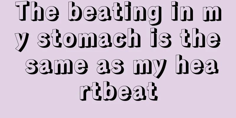 The beating in my stomach is the same as my heartbeat