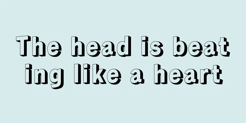 The head is beating like a heart