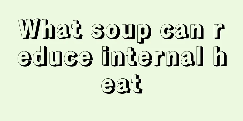 What soup can reduce internal heat