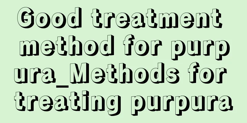 Good treatment method for purpura_Methods for treating purpura