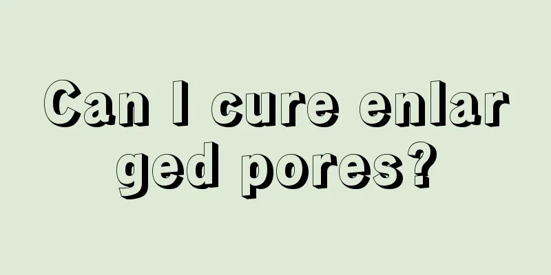Can I cure enlarged pores?
