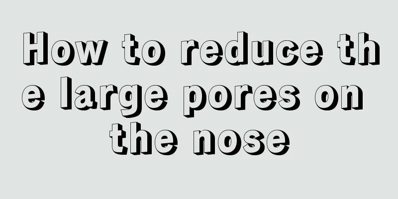 How to reduce the large pores on the nose