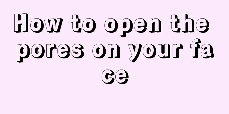 How to open the pores on your face