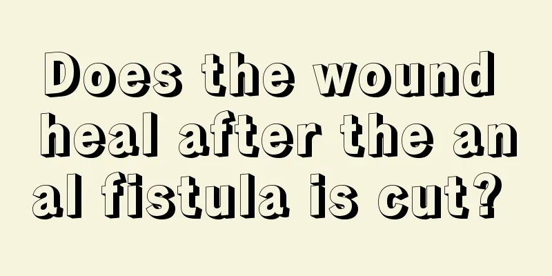 Does the wound heal after the anal fistula is cut? 