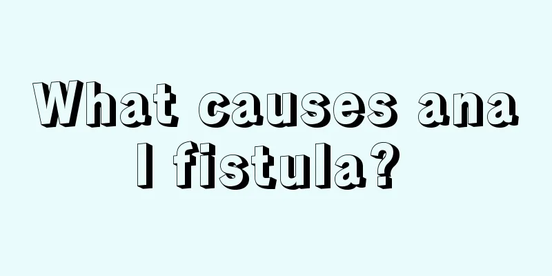 What causes anal fistula? 