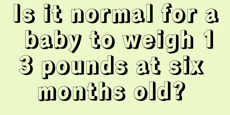 Is it normal for a baby to weigh 13 pounds at six months old? 