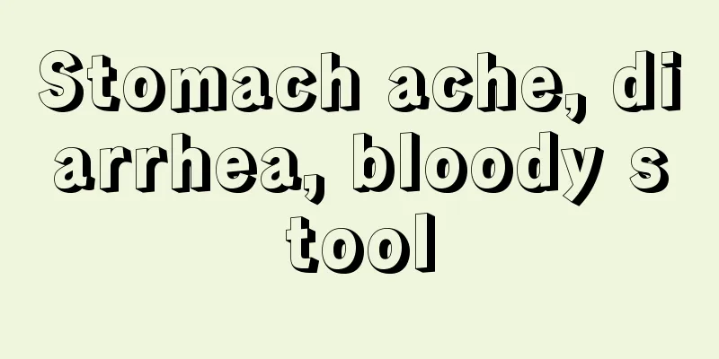 Stomach ache, diarrhea, bloody stool