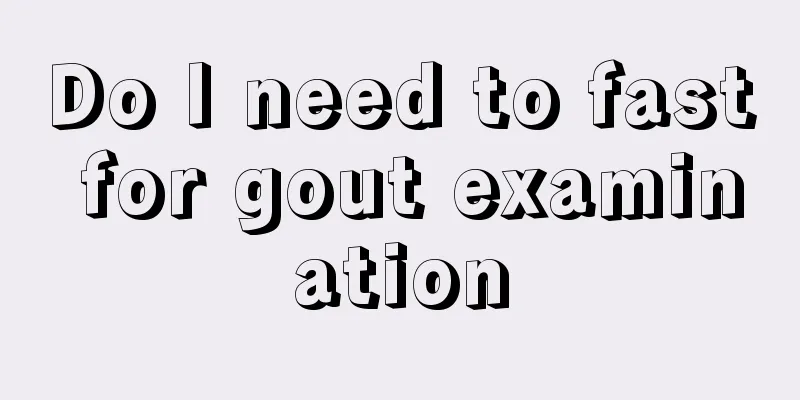 Do I need to fast for gout examination