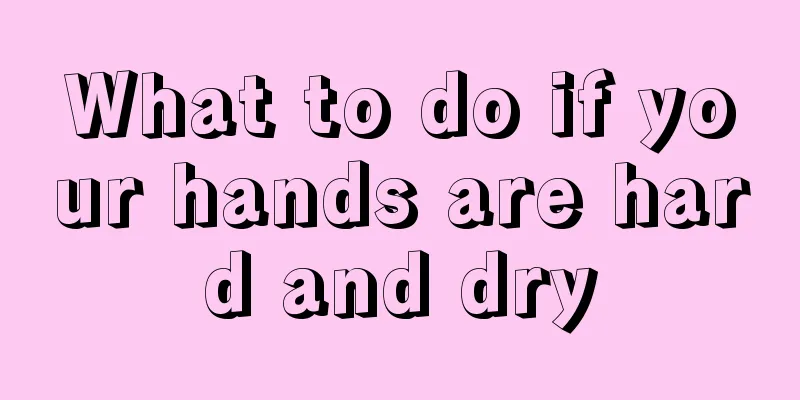 What to do if your hands are hard and dry