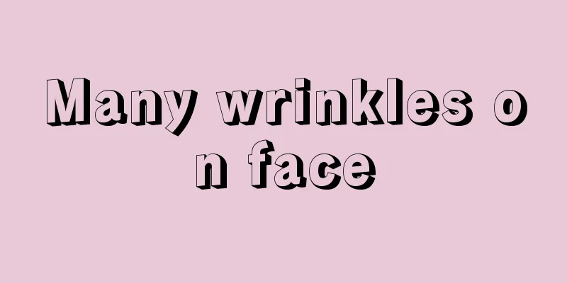 Many wrinkles on face