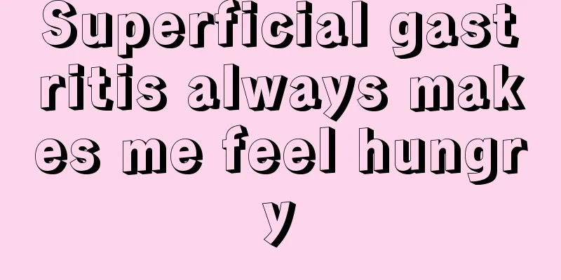 Superficial gastritis always makes me feel hungry